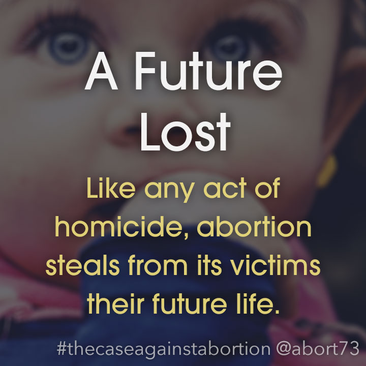 A Future Lost: Like any act of homicide, abortion steals from its victims their future life.