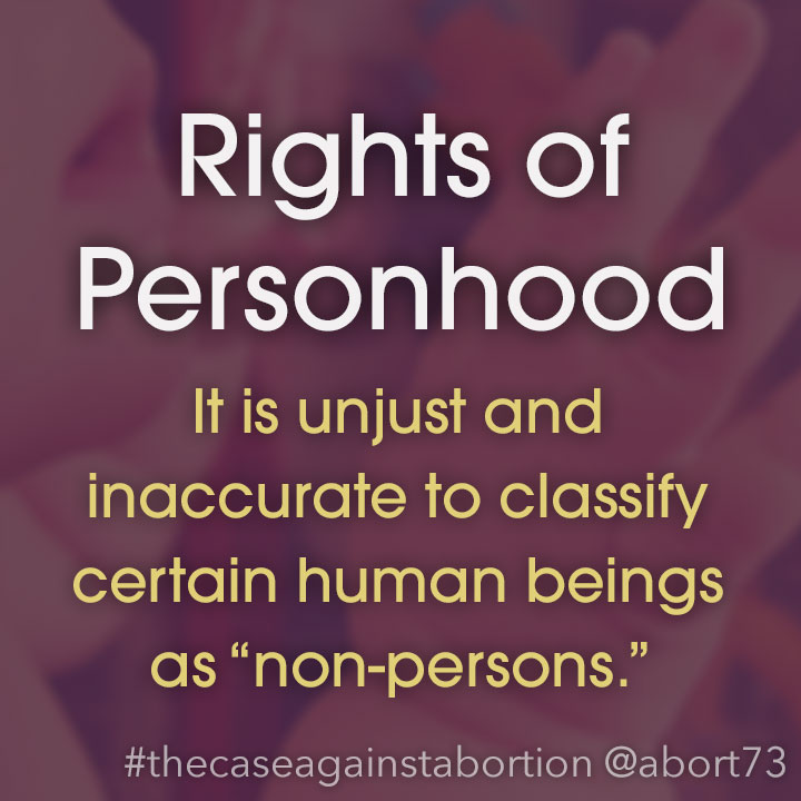 Rights of Personhood: It is unjust and inaccurate to classify certain human beings as “non-persons.”