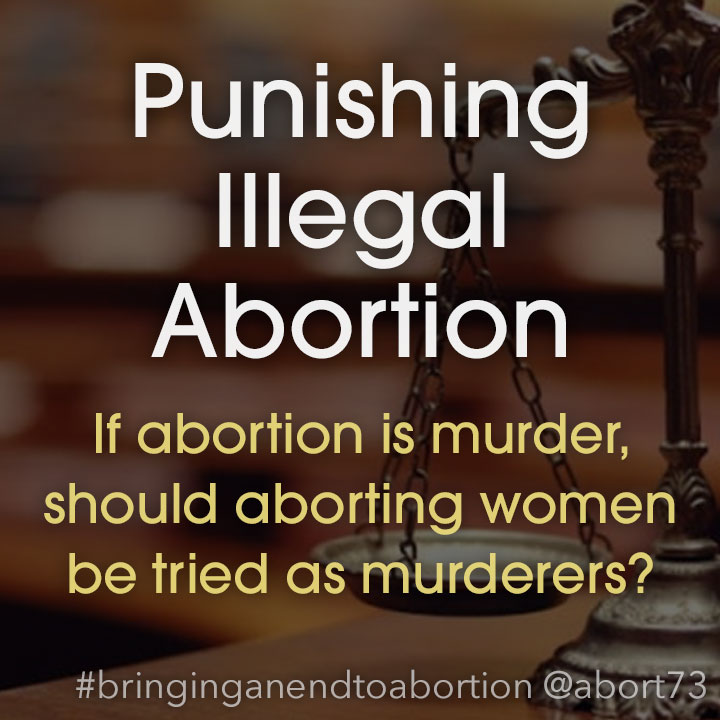 Punishing Illegal Abortion: If abortion is murder, should aborting women be tried as murderers?